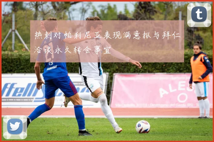 热刺对帕利尼亚表现满意拟与拜仁洽谈永久转会事宜