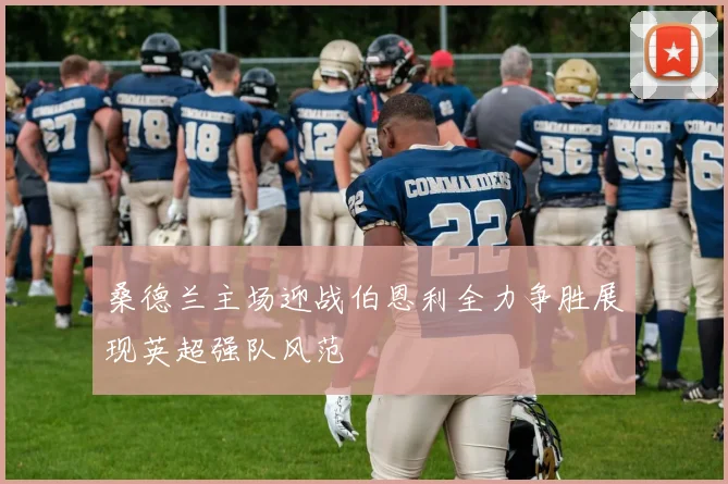 桑德兰主场迎战伯恩利全力争胜展现英超强队风范