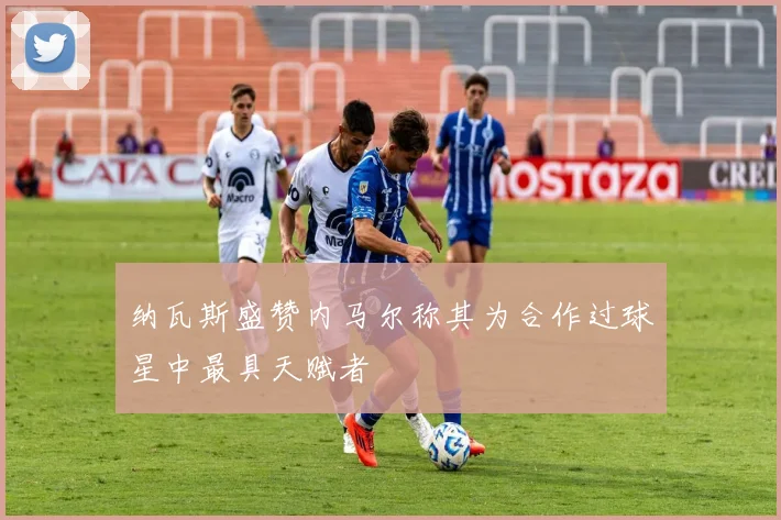纳瓦斯盛赞内马尔称其为合作过球星中最具天赋者
