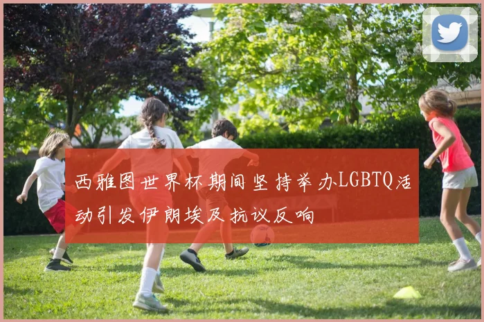 西雅图世界杯期间坚持举办LGBTQ活动引发伊朗埃及抗议反响