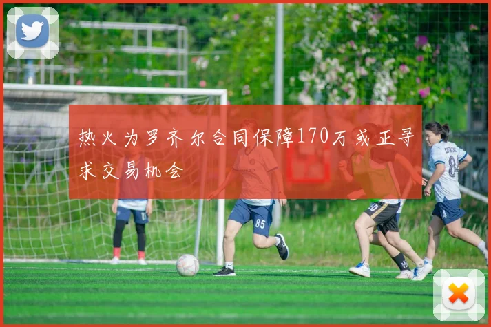 热火为罗齐尔合同保障170万或正寻求交易机会