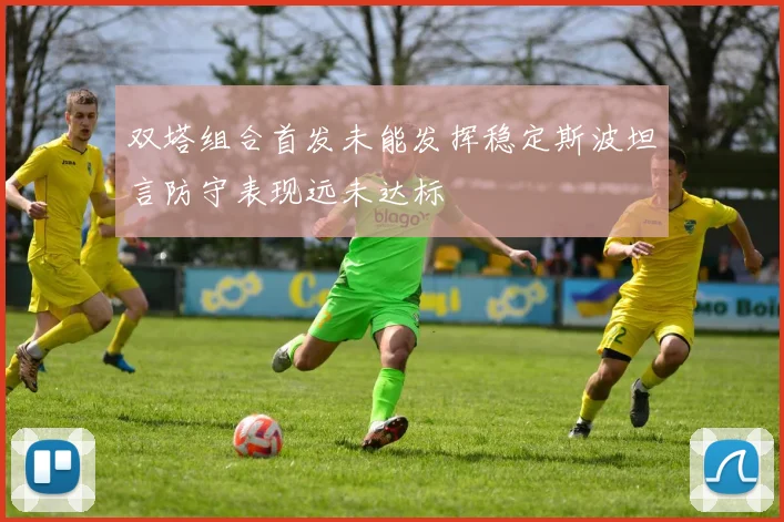 双塔组合首发未能发挥稳定斯波坦言防守表现远未达标