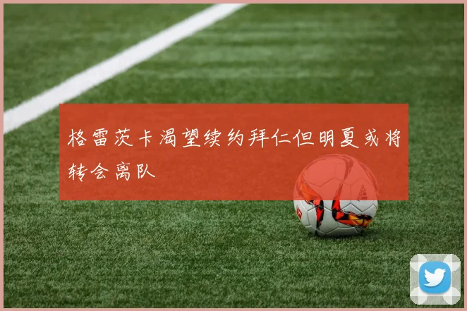 格雷茨卡渴望续约拜仁但明夏或将转会离队