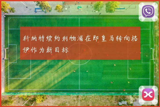 科纳特续约利物浦在即皇马转向格伊作为新目标