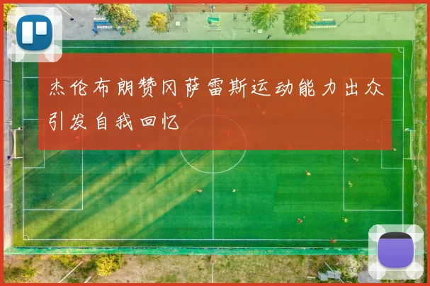 杰伦布朗赞冈萨雷斯运动能力出众引发自我回忆