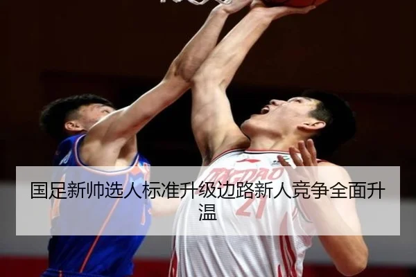 国足新帅选人标准升级边路新人竞争全面升温